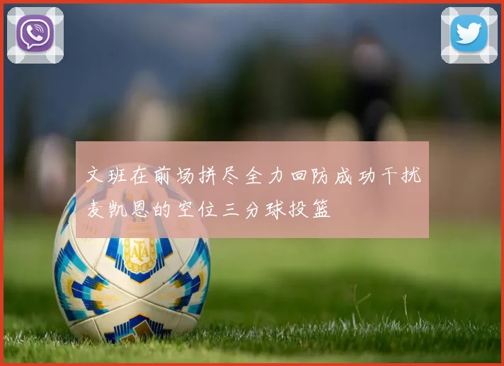 文班在前场拼尽全力回防成功干扰麦凯恩的空位三分球投篮