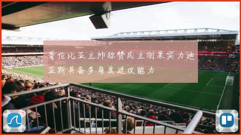 哥伦比亚主帅称赞民主刚果实力迪亚斯具备多角度进攻能力