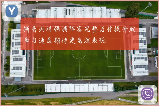 斯普利特强调阵容完整后将提升效率与速度期待更高效表现