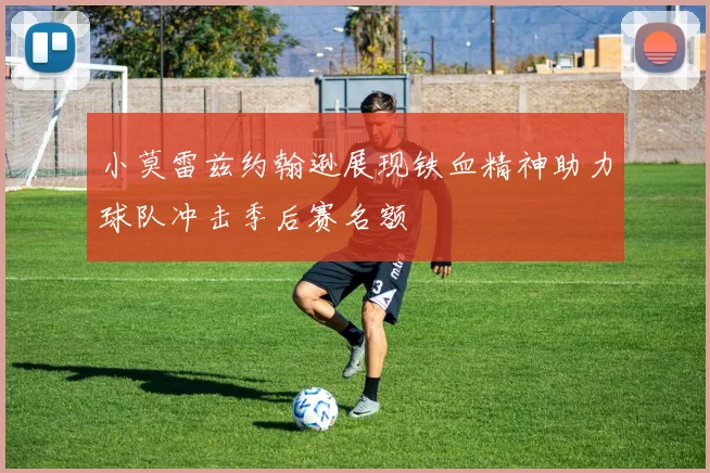 小莫雷兹约翰逊展现铁血精神助力球队冲击季后赛名额