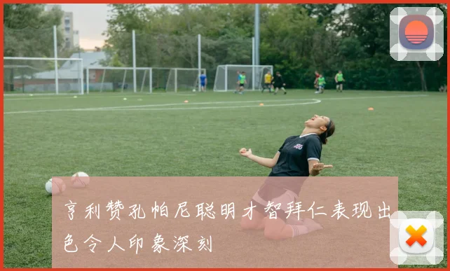 亨利赞孔帕尼聪明才智拜仁表现出色令人印象深刻