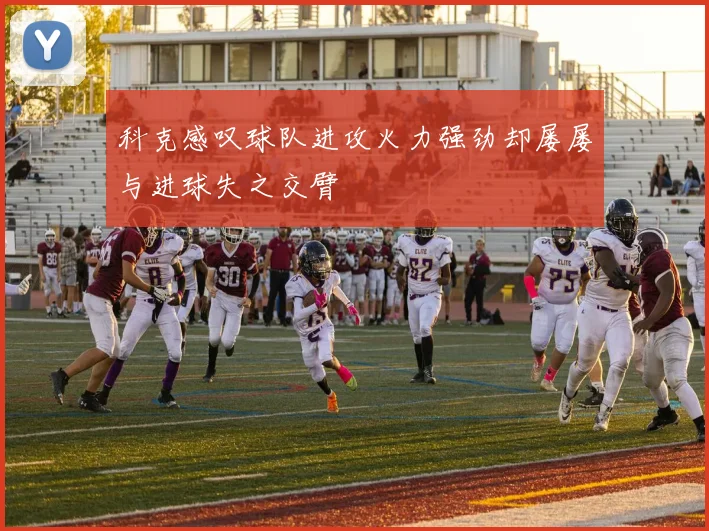 科克感叹球队进攻火力强劲却屡屡与进球失之交臂