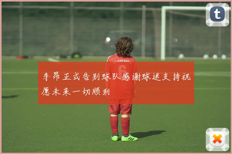 李昂正式告别球队感谢球迷支持祝愿未来一切顺利