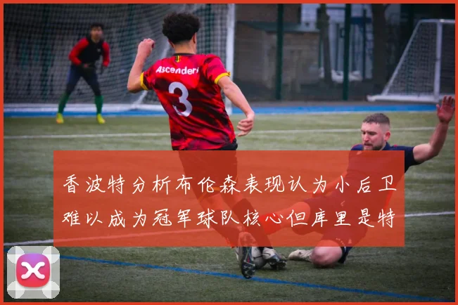 香波特分析布伦森表现认为小后卫难以成为冠军球队核心但库里是特例